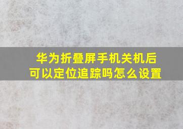 华为折叠屏手机关机后可以定位追踪吗怎么设置