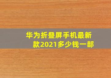 华为折叠屏手机最新款2021多少钱一部