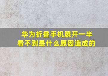 华为折叠手机展开一半看不到是什么原因造成的