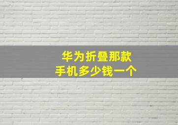 华为折叠那款手机多少钱一个