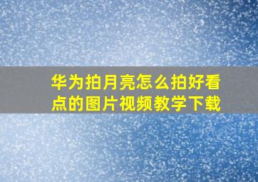 华为拍月亮怎么拍好看点的图片视频教学下载