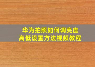 华为拍照如何调亮度高低设置方法视频教程