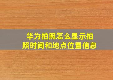 华为拍照怎么显示拍照时间和地点位置信息