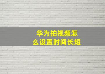 华为拍视频怎么设置时间长短