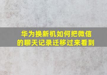 华为换新机如何把微信的聊天记录迁移过来看到