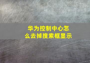 华为控制中心怎么去掉搜索框显示