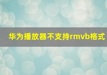 华为播放器不支持rmvb格式