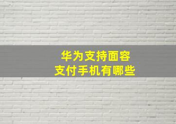 华为支持面容支付手机有哪些