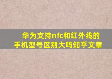 华为支持nfc和红外线的手机型号区别大吗知乎文章