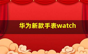 华为新款手表watch