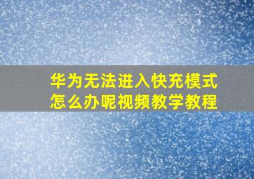 华为无法进入快充模式怎么办呢视频教学教程