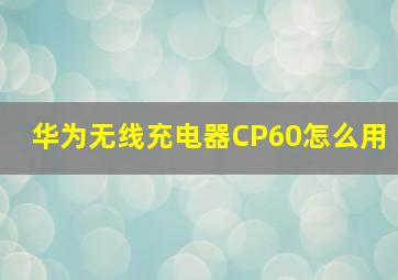 华为无线充电器CP60怎么用