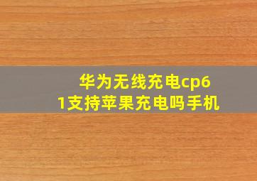 华为无线充电cp61支持苹果充电吗手机