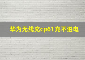 华为无线充cp61充不进电