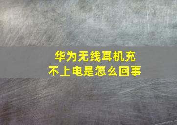 华为无线耳机充不上电是怎么回事