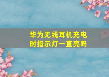 华为无线耳机充电时指示灯一直亮吗