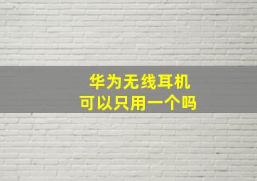 华为无线耳机可以只用一个吗