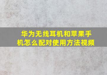 华为无线耳机和苹果手机怎么配对使用方法视频