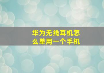 华为无线耳机怎么单用一个手机