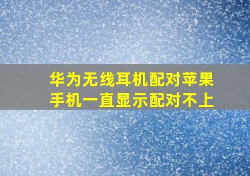 华为无线耳机配对苹果手机一直显示配对不上