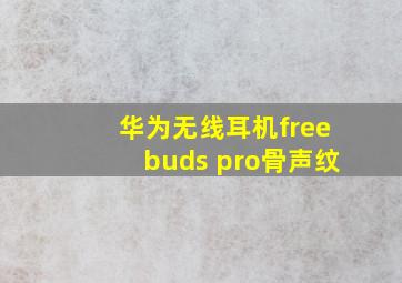 华为无线耳机freebuds pro骨声纹