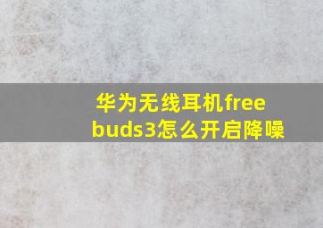 华为无线耳机freebuds3怎么开启降噪