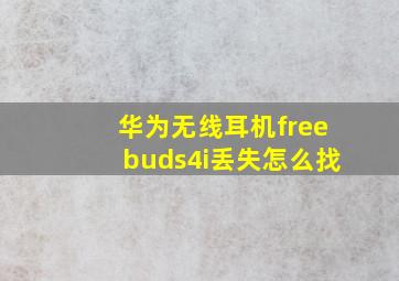 华为无线耳机freebuds4i丢失怎么找