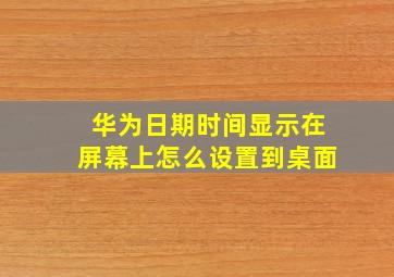 华为日期时间显示在屏幕上怎么设置到桌面