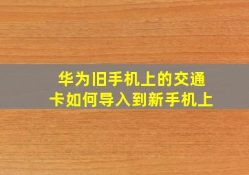 华为旧手机上的交通卡如何导入到新手机上