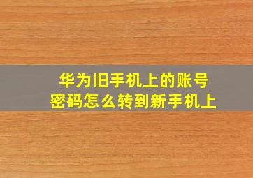 华为旧手机上的账号密码怎么转到新手机上