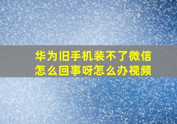 华为旧手机装不了微信怎么回事呀怎么办视频