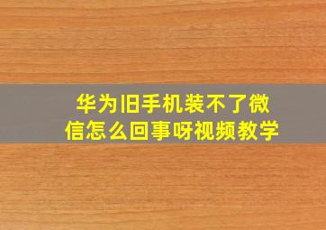 华为旧手机装不了微信怎么回事呀视频教学