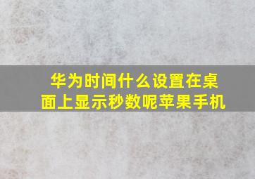 华为时间什么设置在桌面上显示秒数呢苹果手机