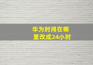 华为时间在哪里改成24小时