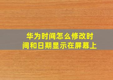 华为时间怎么修改时间和日期显示在屏幕上