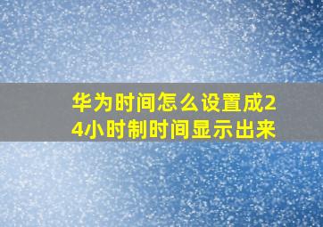 华为时间怎么设置成24小时制时间显示出来