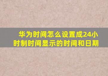 华为时间怎么设置成24小时制时间显示的时间和日期