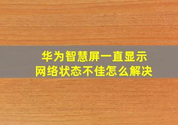 华为智慧屏一直显示网络状态不佳怎么解决