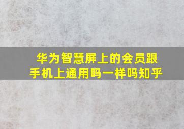 华为智慧屏上的会员跟手机上通用吗一样吗知乎