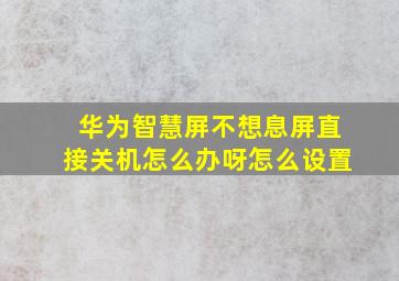 华为智慧屏不想息屏直接关机怎么办呀怎么设置