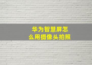 华为智慧屏怎么用摄像头拍照