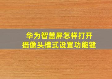 华为智慧屏怎样打开摄像头模式设置功能键