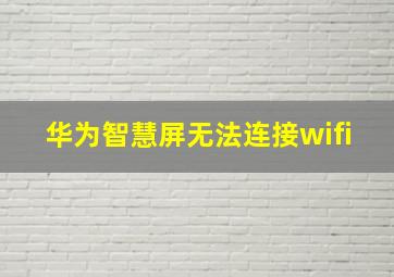 华为智慧屏无法连接wifi