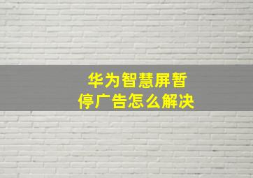 华为智慧屏暂停广告怎么解决