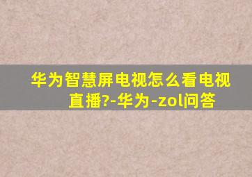 华为智慧屏电视怎么看电视直播?-华为-zol问答