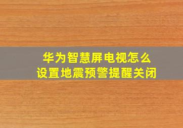 华为智慧屏电视怎么设置地震预警提醒关闭