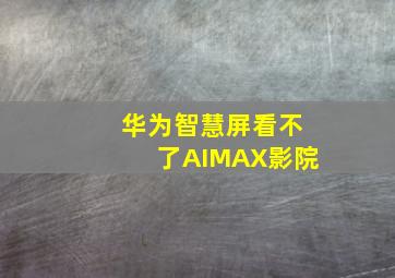 华为智慧屏看不了AIMAX影院