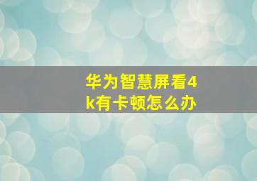 华为智慧屏看4k有卡顿怎么办