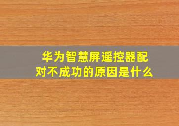 华为智慧屏遥控器配对不成功的原因是什么