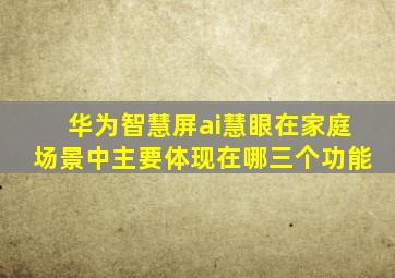 华为智慧屏ai慧眼在家庭场景中主要体现在哪三个功能